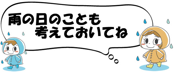 雨の日のことも考えておいてね